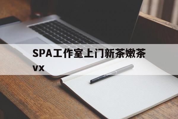 茂名广州哪里可以找约茶新茶的品茶地最新资讯（谁能告诉我哪里有茂名SPA工作室上门新茶嫩茶vx？）